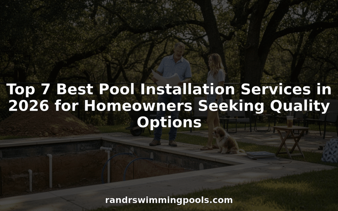 Top 7 Best Pool Installation Services in 2026 for Homeowners Seeking Quality Options