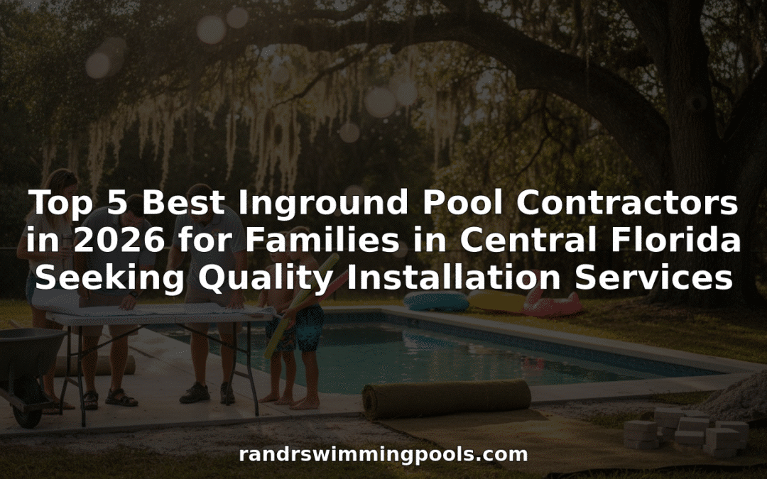 Top 5 Best Inground Pool Contractors in 2026 for Families in Central Florida Seeking Quality Installation Services