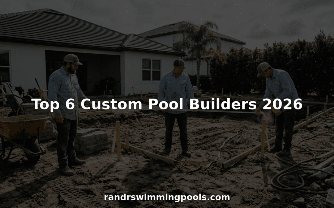 Top 6 Custom Pool Builders 2026